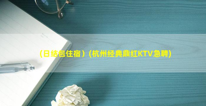 (日结包住宿）(杭州经典鼎红KTV急聘)
